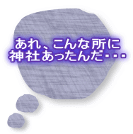 あれ、こんな所に 神社あったんだ・・・ 