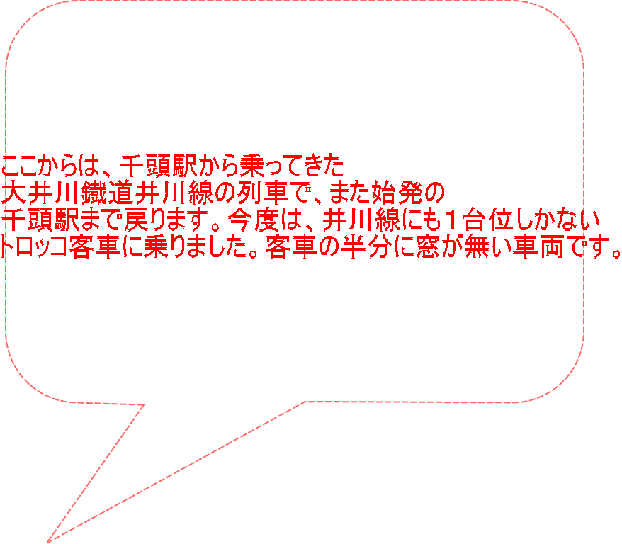 ここからは、千頭駅から乗ってきた 大井川鐡道井川線の列車で、また始発の 千頭駅まで戻ります。今度は、井川線にも１台位しかない トロッコ客車に乗りました。客車の半分に窓が無い車両です。 