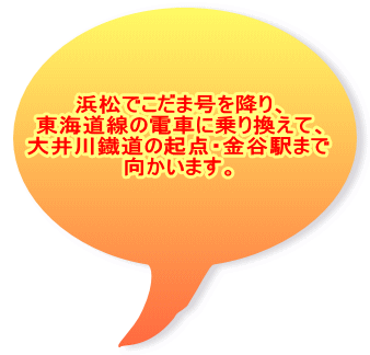 浜松でこだま号を降り、 東海道線の電車に乗り換えて、 大井川鐡道の起点・金谷駅まで 向かいます。 