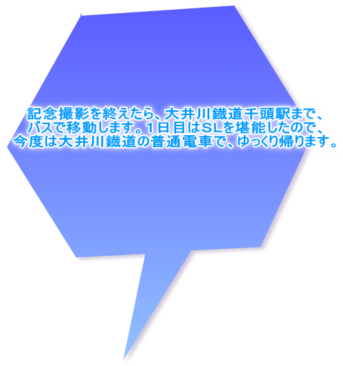 記念撮影を終えたら、大井川鐡道千頭駅まで、 バスで移動します。１日目はＳＬを堪能したので、 今度は大井川鐡道の普通電車で、ゆっくり帰ります。 
