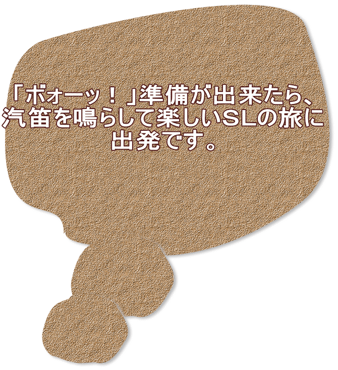 「ボォーッ！」準備が出来たら、 汽笛を鳴らして楽しいＳＬの旅に 出発です。 