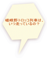 嵯峨野トロッコ列車は、 いつ走っているの？ 