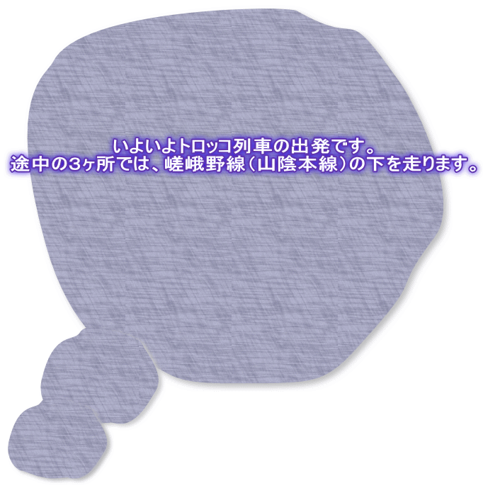 いよいよトロッコ列車の出発です。 途中の３ヶ所では、嵯峨野線（山陰本線）の下を走ります。 