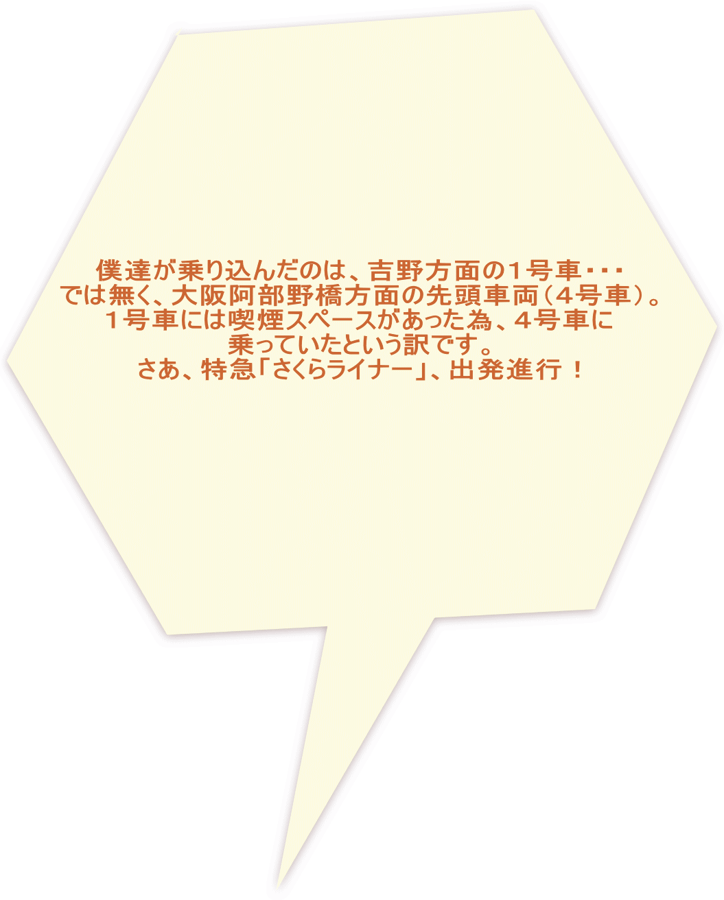 僕達が乗り込んだのは、吉野方面の１号車・・・ では無く、大阪阿部野橋方面の先頭車両（４号車）。 １号車には喫煙スペースがあった為、４号車に 乗っていたという訳です。 さあ、特急「さくらライナー」、出発進行！ 