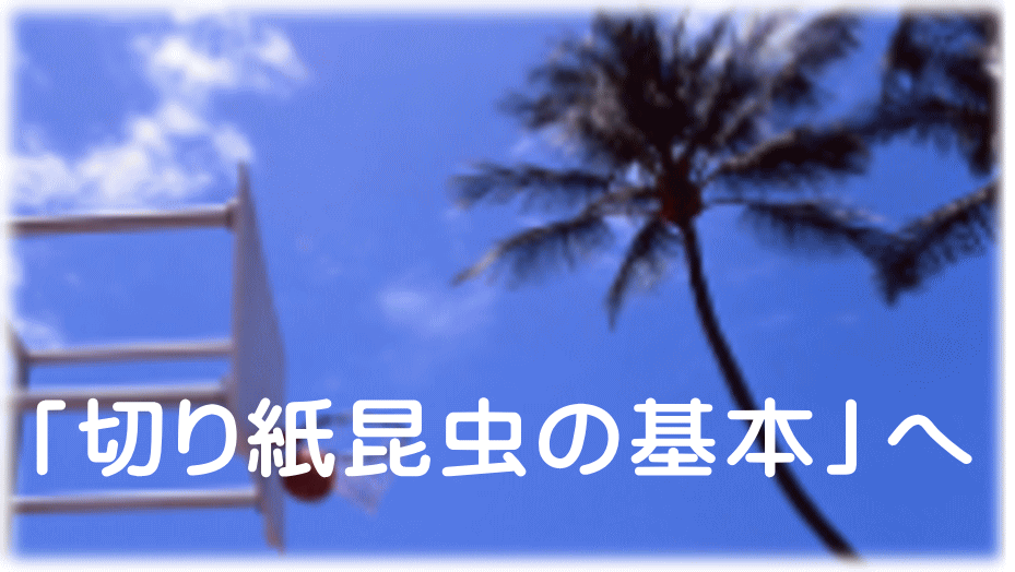 「切り紙昆虫の基本」へ 