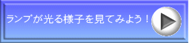 ランプが光る様子を見てみよう！ 