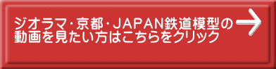 ジオラマ・京都・ＪＡＰＡＮ鉄道模型の 動画を見たい方はこちらをクリック