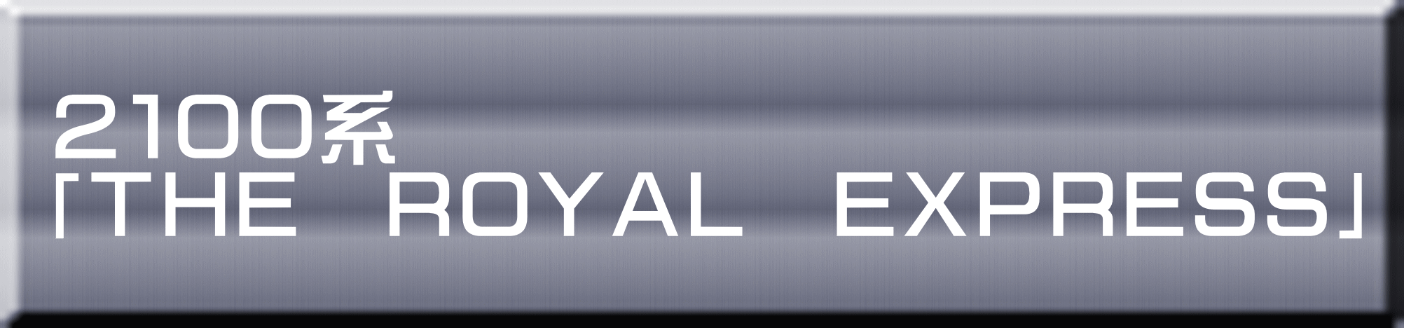 ２１００系 「ＴＨＥ　ＲＯＹＡＬ　ＥＸＰＲＥＳＳ」 
