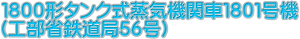 １８００形タンク式蒸気機関車１８０１号機 （工部省鉄道局５６号）