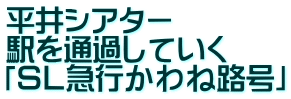 平井シアター 駅を通過していく 「ＳＬ急行かわね路号」