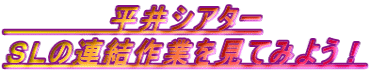 　　　　　平井シアター ＳＬの連結作業を見てみよう！