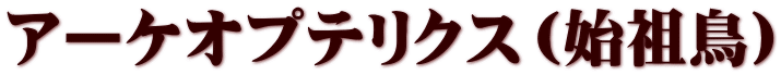 アーケオプテリクス（始祖鳥）