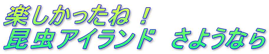 楽しかったね！ 昆虫アイランド　さようなら