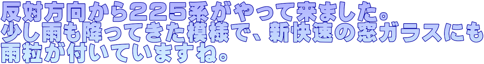 反対方向から２２５系がやって来ました。 少し雨も降ってきた模様で、新快速の窓ガラスにも 雨粒が付いていますね。