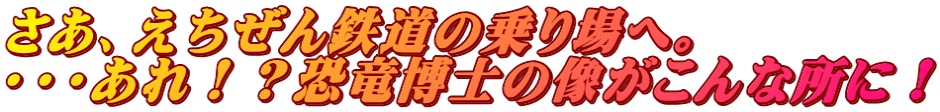 さあ、えちぜん鉄道の乗り場へ。 ・・・あれ！？恐竜博士の像がこんな所に！