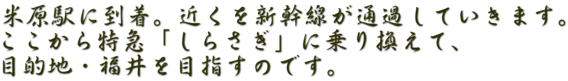 米原駅に到着。近くを新幹線が通過していきます。 ここから特急「しらさぎ」に乗り換えて、 目的地・福井を目指すのです。