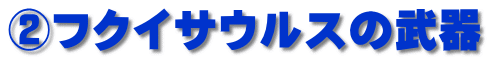 ②フクイサウルスの武器