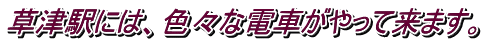 草津駅には、色々な電車がやって来ます。