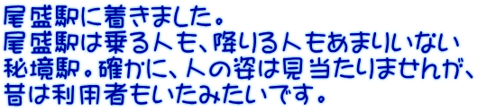 尾盛駅に着きました。 尾盛駅は乗る人も、降りる人もあまりいない 秘境駅。確かに、人の姿は見当たりませんが、 昔は利用者もいたみたいです。