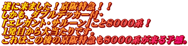 遂に来ました！京阪特急！！ しかも、ダブルデッカー付・ 「エレガント・サルーン」こと８０００系！ １発目から大当たりです。 これはこの後の京阪特急も８０００系が来る予感。