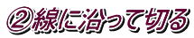 ②線に沿って切る