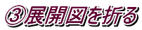 ③展開図を折る