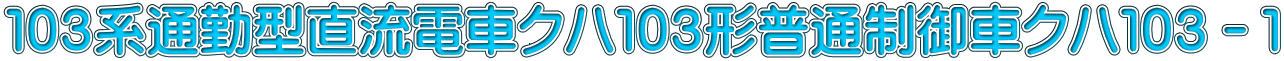 １０３系通勤型直流電車クハ１０３形普通制御車クハ１０３－１