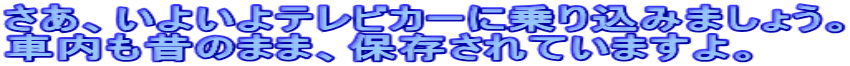 さあ、いよいよテレビカーに乗り込みましょう。 車内も昔のまま、保存されていますよ。