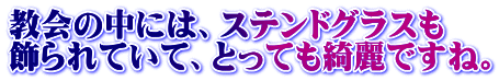 教会の中には、ステンドグラスも 飾られていて、とっても綺麗ですね。