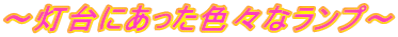 ～灯台にあった色々なランプ～