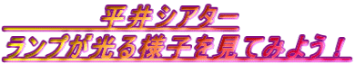 　　　　　平井シアター ランプが光る様子を見てみよう！