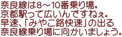 奈良線は８～１０番乗り場。 京都駅って広いんですねぇ。 早速、「みやこ路快速」の出る 奈良線乗り場に向かいましょう。