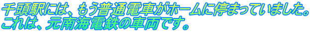 千頭駅には、もう普通電車がホームに停まっていました。 これは、元南海電鉄の車両です。