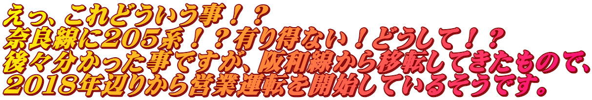 えっ、これどういう事！？ 奈良線に２０５系！？有り得ない！どうして！？ 後々分かった事ですが、阪和線から移転してきたもので、 ２０１８年辺りから営業運転を開始しているそうです。