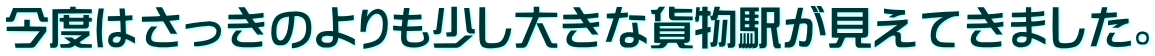 今度はさっきのよりも少し大きな貨物駅が見えてきました。 