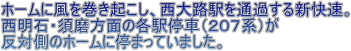 ホームに風を巻き起こし、西大路駅を通過する新快速。 西明石・須磨方面の各駅停車（２０７系）が 反対側のホームに停まっていました。